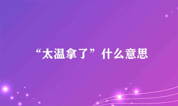 “太温拿了”什么意思