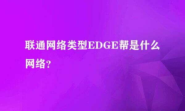 联通网络类型EDGE帮是什么网络？