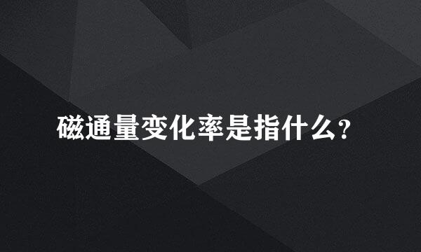 磁通量变化率是指什么？