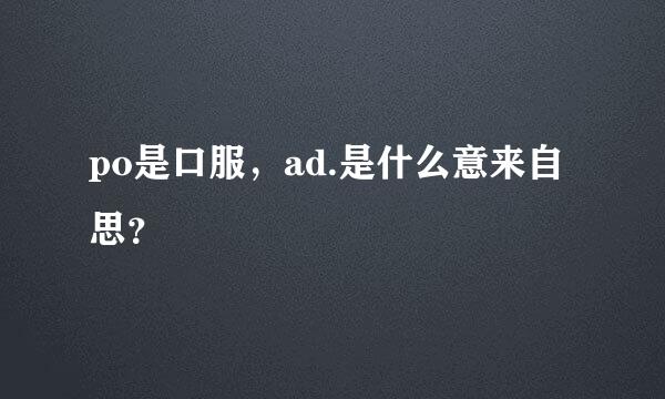 po是口服，ad.是什么意来自思？