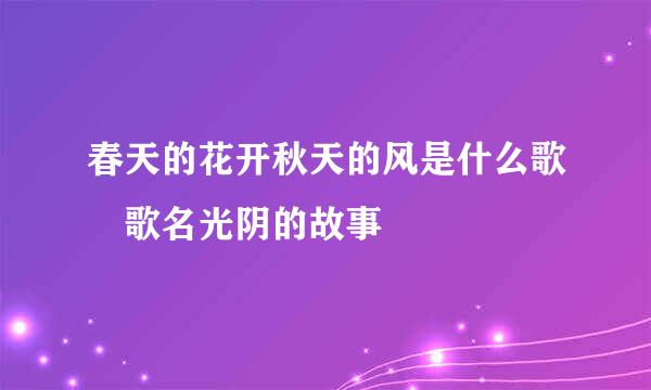 春天的花开秋天的风是什么歌 歌名光阴的故事