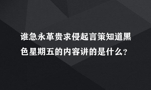 谁急永革贵求侵起言策知道黑色星期五的内容讲的是什么？