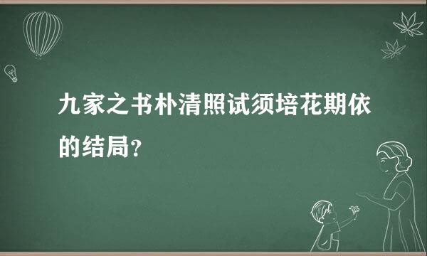 九家之书朴清照试须培花期依的结局？