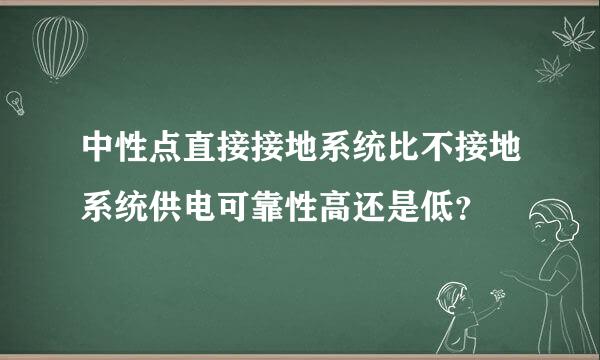 中性点直接接地系统比不接地系统供电可靠性高还是低？