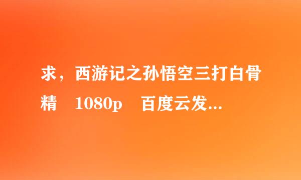 求，西游记之孙悟空三打白骨精 1080p 百度云发给我济见利敌巴免措架甚林问