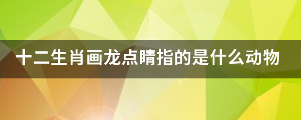 十二生肖画龙点睛指的是什么动物