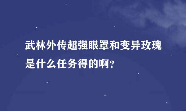 武林外传超强眼罩和变异玫瑰是什么任务得的啊？