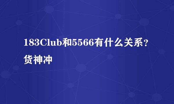 183Club和5566有什么关系？货神冲