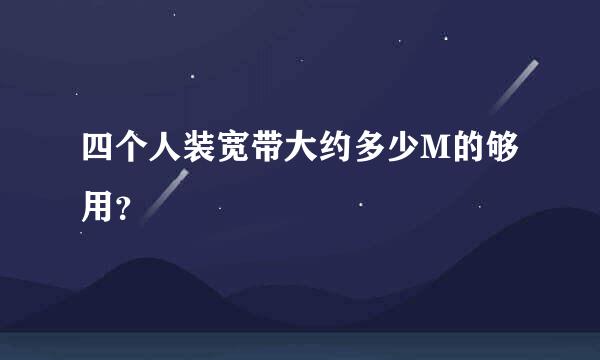 四个人装宽带大约多少M的够用？