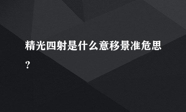 精光四射是什么意移景准危思？