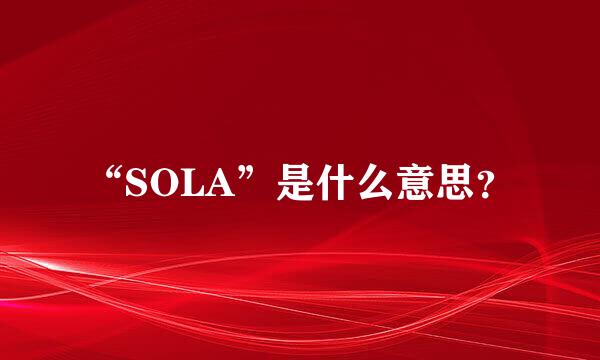 “SOLA”是什么意思？