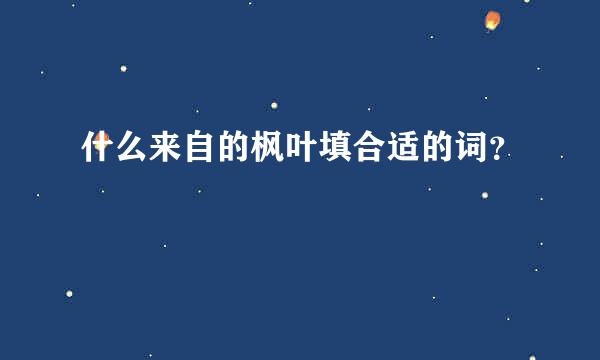 什么来自的枫叶填合适的词？