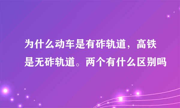 为什么动车是有砟轨道，高铁是无砟轨道。两个有什么区别吗