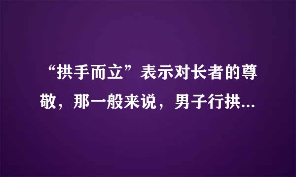 “拱手而立”表示对长者的尊敬，那一般来说，男子行拱手礼时应该用什么手势呢