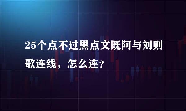 25个点不过黑点文既阿与刘则歌连线，怎么连？