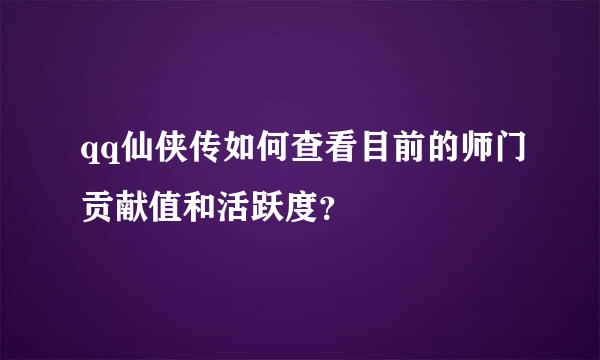 qq仙侠传如何查看目前的师门贡献值和活跃度？