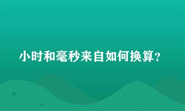 小时和毫秒来自如何换算？