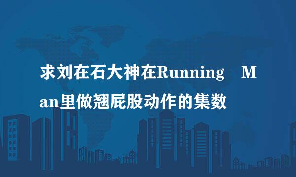 求刘在石大神在Running Man里做翘屁股动作的集数