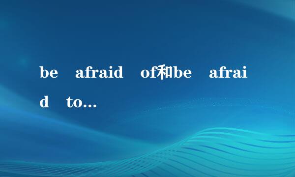 be afraid of和be afraid to有什么区别