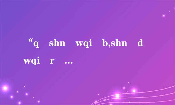 “q shn wqi b,shn d wqi r bgjf”是什么意思？