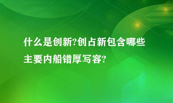 什么是创新?创占新包含哪些主要内船错厚写容?