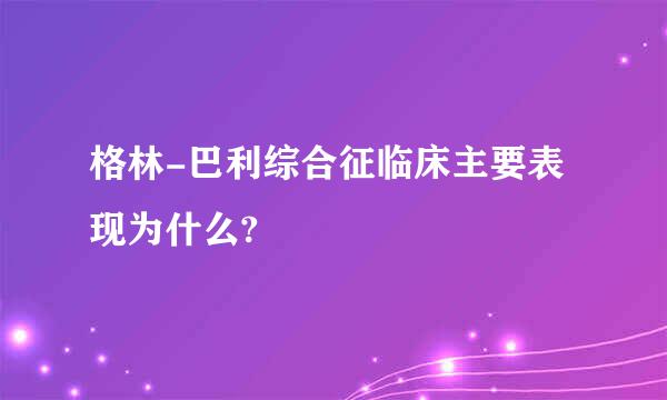 格林-巴利综合征临床主要表现为什么?