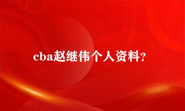 cba赵继伟个人资料？