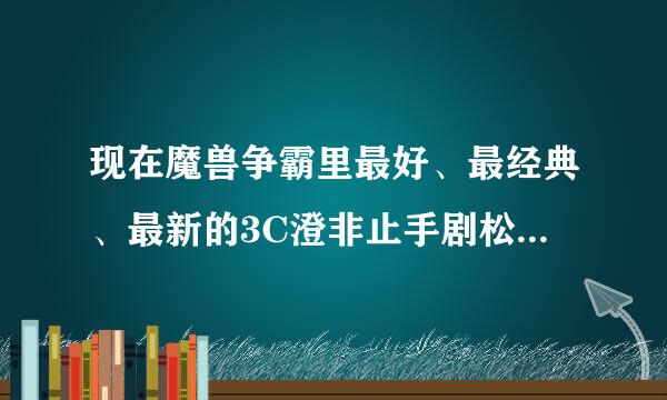 现在魔兽争霸里最好、最经典、最新的3C澄非止手剧松急海地图分别是哪个？