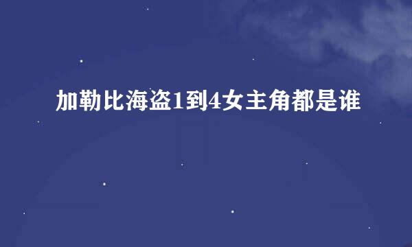 加勒比海盗1到4女主角都是谁