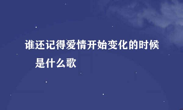 谁还记得爱情开始变化的时候 是什么歌