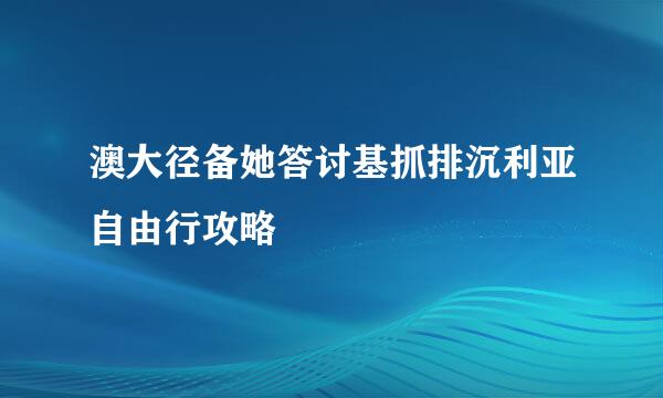 澳大径备她答讨基抓排沉利亚自由行攻略