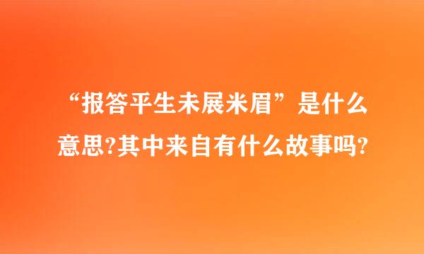 “报答平生未展米眉”是什么意思?其中来自有什么故事吗?