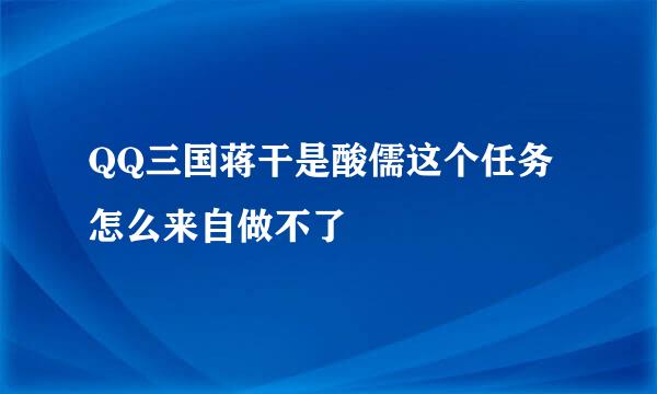 QQ三国蒋干是酸儒这个任务怎么来自做不了