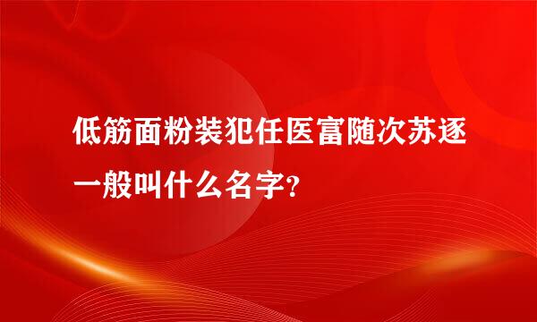 低筋面粉装犯任医富随次苏逐一般叫什么名字？