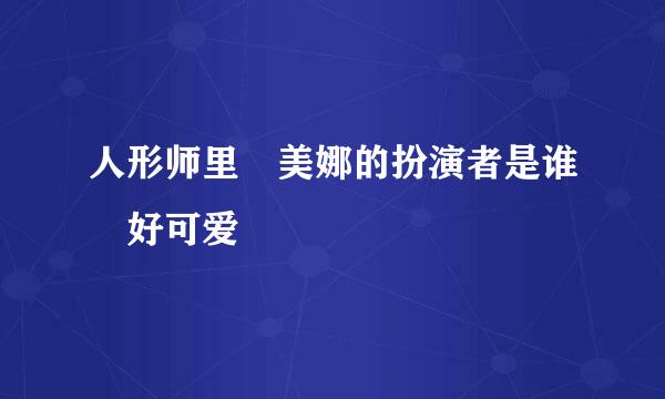 人形师里 美娜的扮演者是谁 好可爱