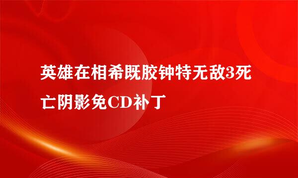 英雄在相希既胶钟特无敌3死亡阴影免CD补丁