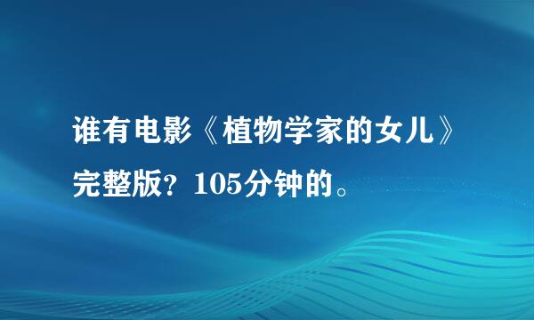 谁有电影《植物学家的女儿》完整版？105分钟的。