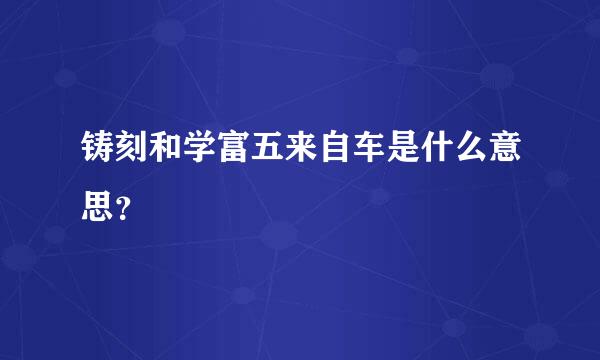 铸刻和学富五来自车是什么意思？