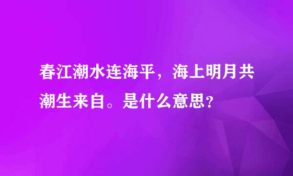 春江潮水连海平，海上明月共潮生来自。是什么意思？