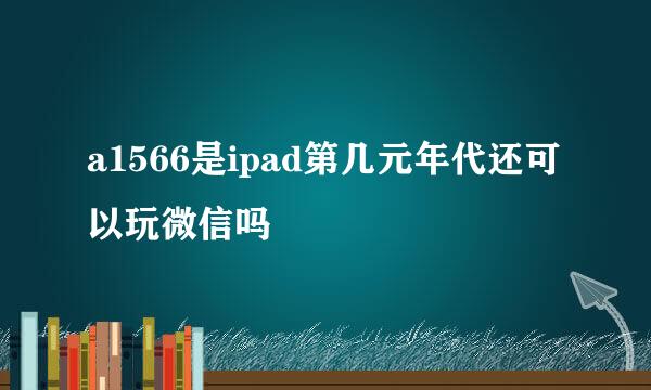 a1566是ipad第几元年代还可以玩微信吗