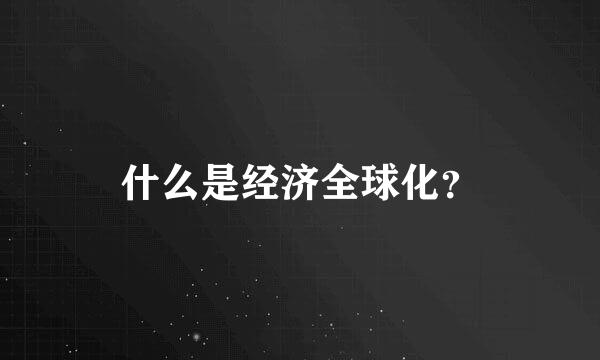 什么是经济全球化？