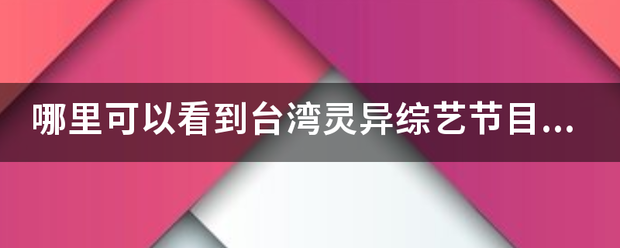 哪里可以看到台湾来自灵异综艺节目鬼话连篇的全集？