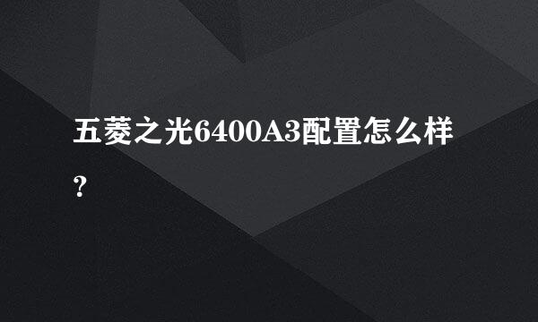 五菱之光6400A3配置怎么样？