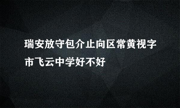 瑞安放守包介止向区常黄视字市飞云中学好不好