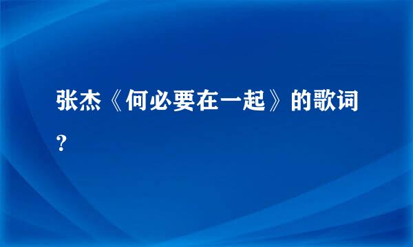 张杰《何必要在一起》的歌词？