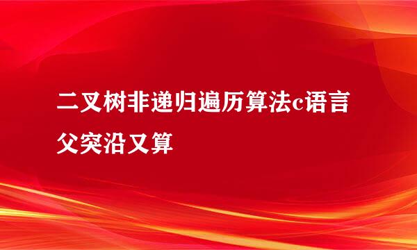 二叉树非递归遍历算法c语言父突沿又算