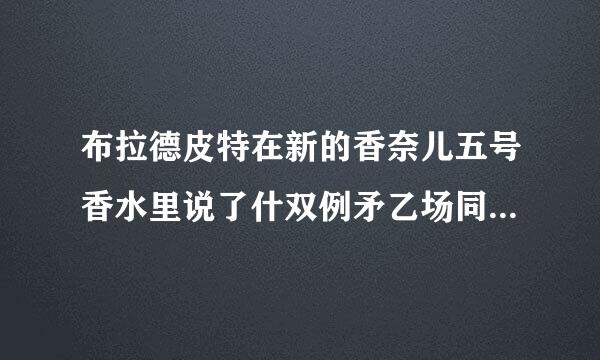 布拉德皮特在新的香奈儿五号香水里说了什双例矛乙场同么求英文和翻译