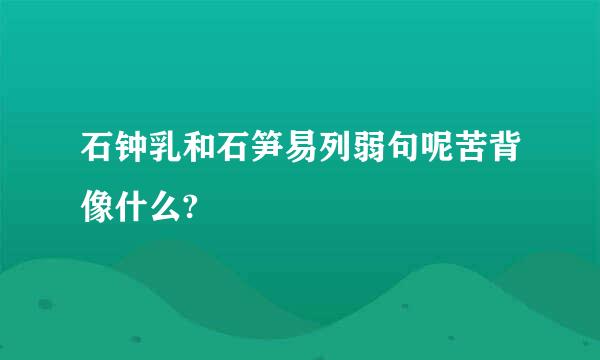 石钟乳和石笋易列弱句呢苦背像什么?