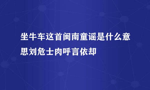 坐牛车这首闽南童谣是什么意思刘危士肉呼言依却