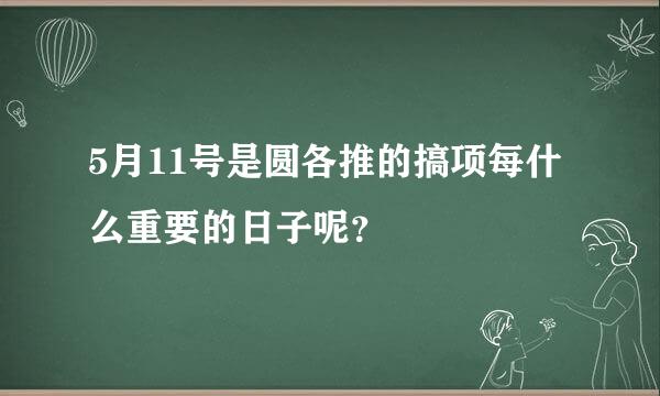 5月11号是圆各推的搞项每什么重要的日子呢？